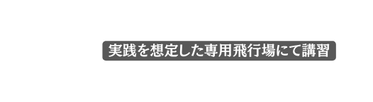 実践を想定した専用飛行場にて講習